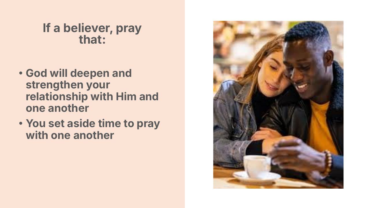 Slide 10 of 24: If a believer, pray that: • God will deepen and strengthen your relationship with Him and one another • You set aside time to pray with one another